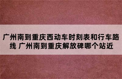 广州南到重庆西动车时刻表和行车路线 广州南到重庆解放碑哪个站近